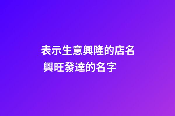 表示生意興隆的店名 興旺發達的名字-第1張-店鋪起名-玄機派